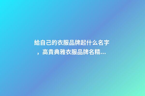 給自己的衣服品牌起什么名字，高貴典雅衣服品牌名精選